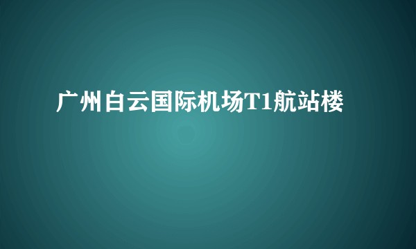 广州白云国际机场T1航站楼