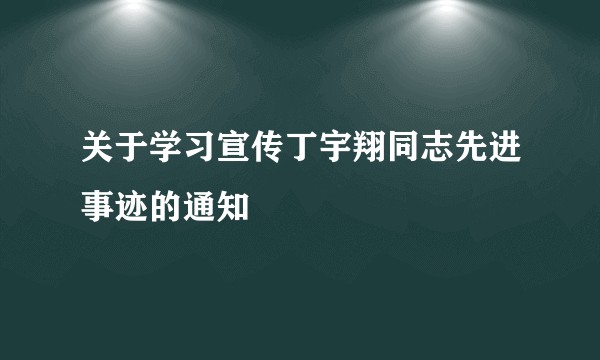 关于学习宣传丁宇翔同志先进事迹的通知