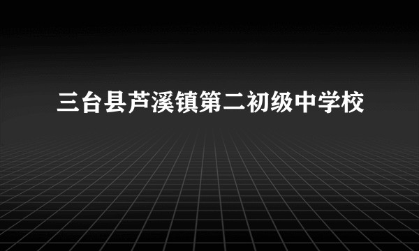 三台县芦溪镇第二初级中学校