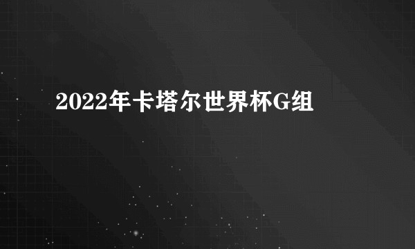 2022年卡塔尔世界杯G组