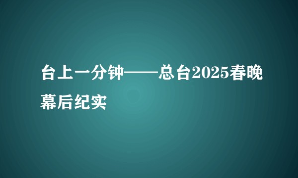 台上一分钟——总台2025春晚幕后纪实