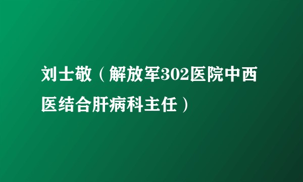 刘士敬（解放军302医院中西医结合肝病科主任）