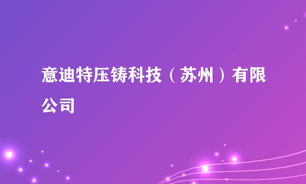 意迪特压铸科技（苏州）有限公司