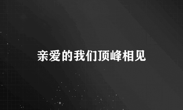 亲爱的我们顶峰相见