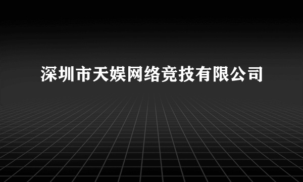 深圳市天娱网络竞技有限公司