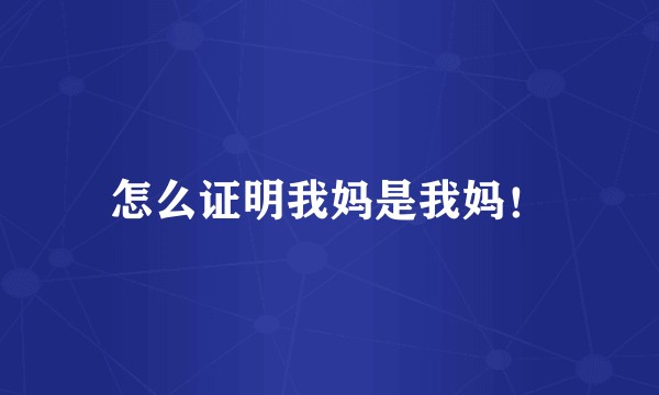 怎么证明我妈是我妈！