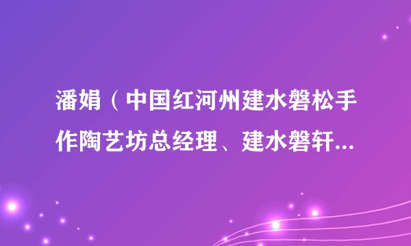 潘娟（中国红河州建水磐松手作陶艺坊总经理、建水磐轩陶瓷艺术有限公司创始人）