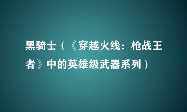 黑骑士（《穿越火线：枪战王者》中的英雄级武器系列）
