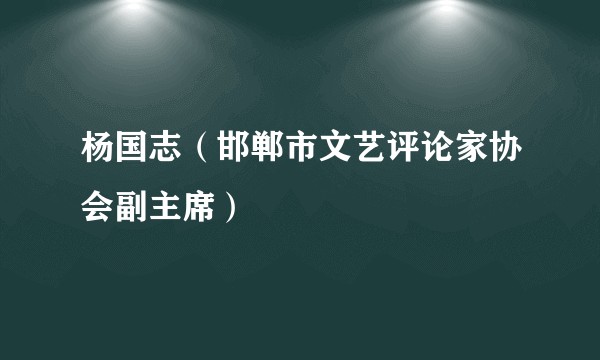 杨国志(邯郸市文艺评论家协会副主席)