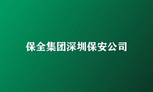 保全集团深圳保安公司
