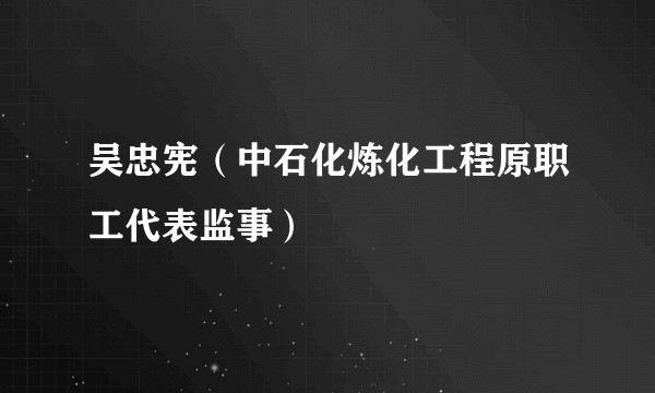 吴忠宪（中石化炼化工程原职工代表监事）