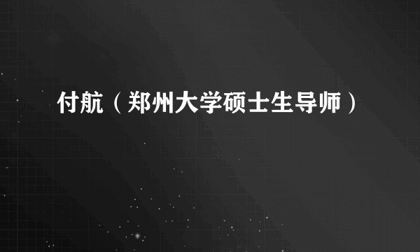 付航（郑州大学硕士生导师）