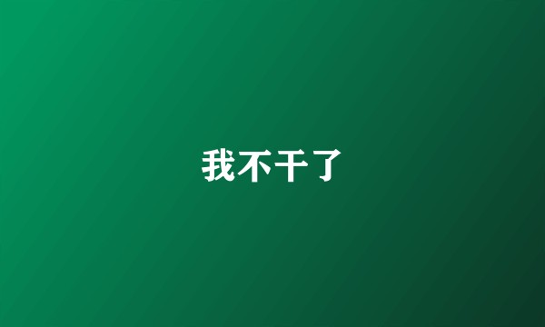 我不干了