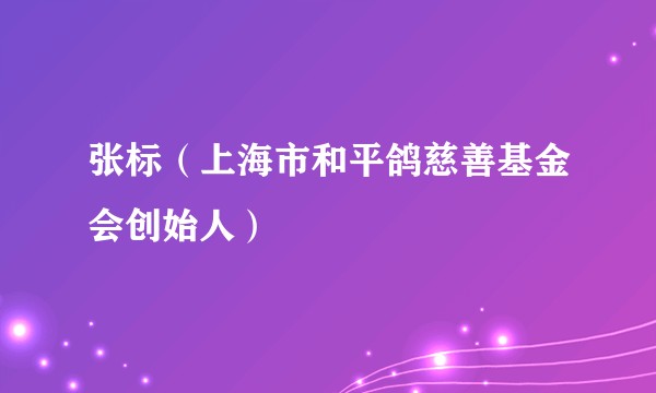 张标(上海市和平鸽慈善基金会创始人)