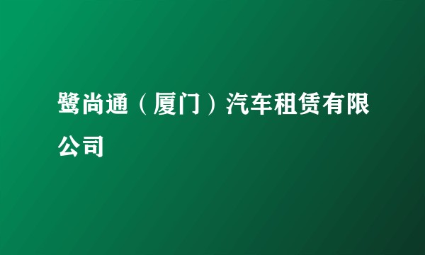 鹭尚通(厦门)汽车租赁有限公司