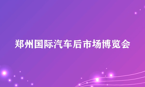 郑州国际汽车后市场博览会