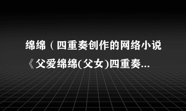 绵绵(四重奏创作的网络小说《父爱绵绵(父女)四重奏》中的女儿角色)