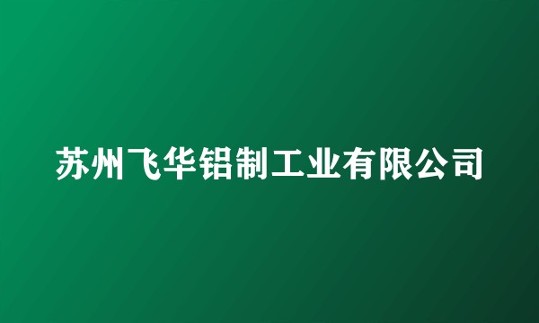 苏州飞华铝制工业有限公司