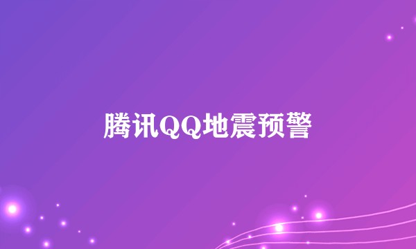 腾讯QQ地震预警