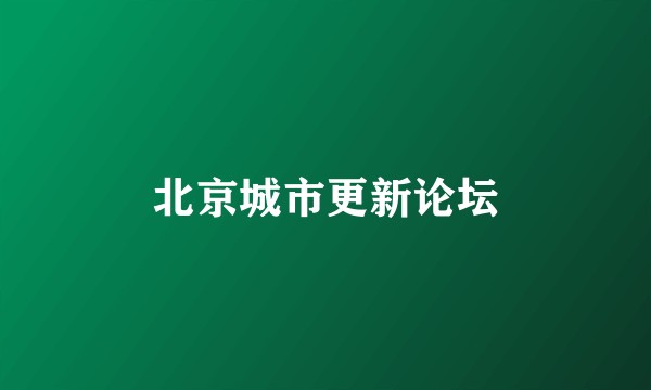 北京城市更新论坛