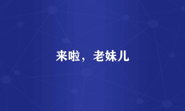 来啦，老妹儿