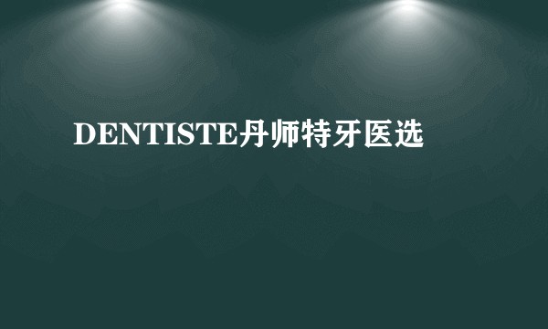 DENTISTE丹师特牙医选