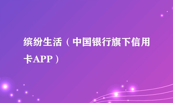 缤纷生活（中国银行旗下信用卡APP）