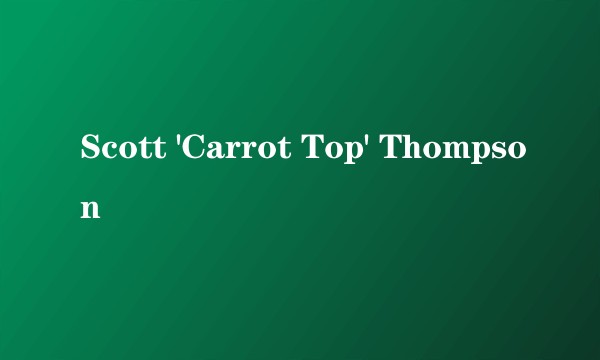 Scott 'Carrot Top' Thompson