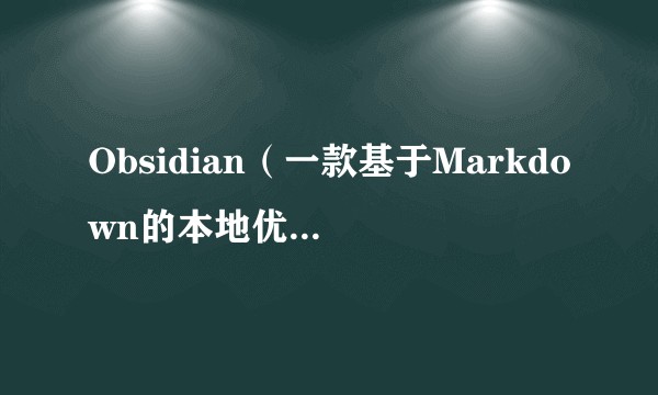 Obsidian（一款基于Markdown的本地优先知识管理软件）