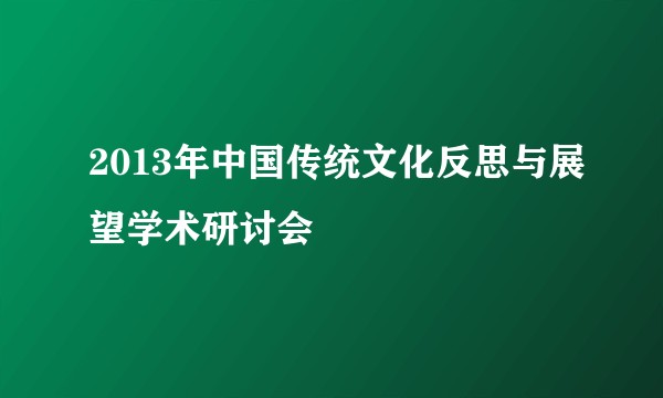 2013年中国传统文化反思与展望学术研讨会