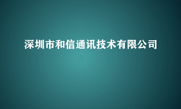 深圳市和信通讯技术有限公司