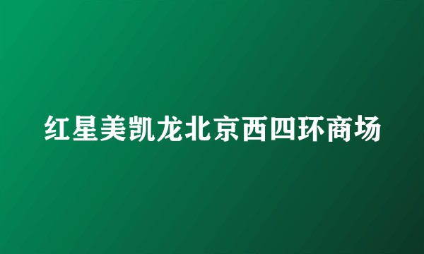 红星美凯龙北京西四环商场