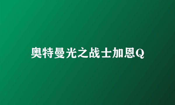 奥特曼光之战士加恩Q