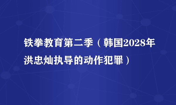 铁拳教育第二季（韩国2028年洪忠灿执导的动作犯罪）