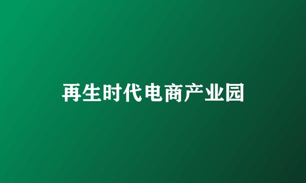再生时代电商产业园
