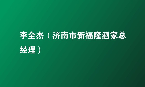 李全杰(济南市新福隆酒家总经理)