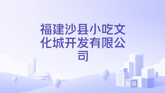 福建沙县小吃文化城开发有限公司