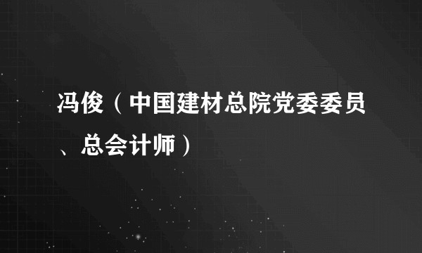 冯俊（中国建材总院党委委员、总会计师）