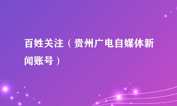 百姓关注（贵州广电自媒体新闻账号）