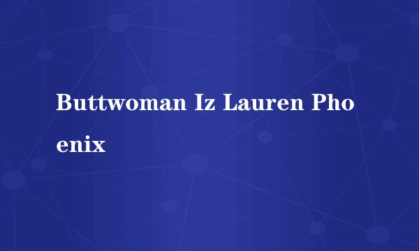 Buttwoman Iz Lauren Phoenix