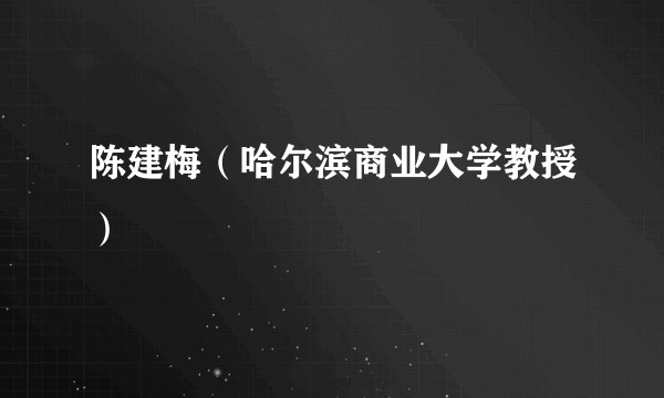 陈建梅（哈尔滨商业大学教授）