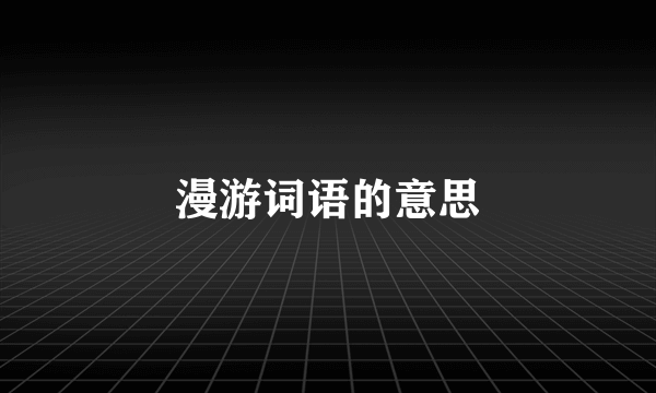 漫游词语的意思
