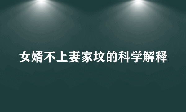 女婿不上妻家坟的科学解释