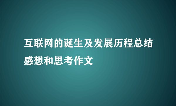互联网的诞生及发展历程总结感想和思考作文