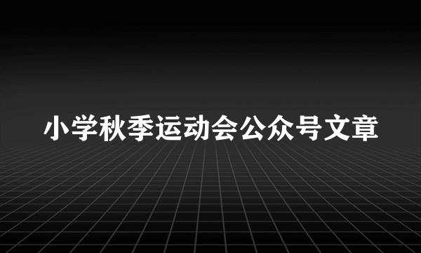 小学秋季运动会公众号文章