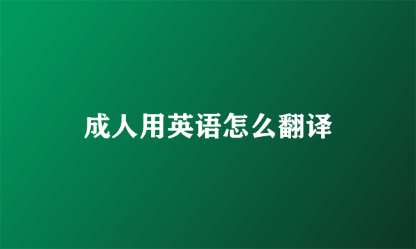 成人用英语怎么翻译