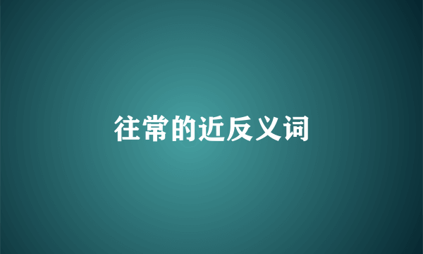 往常的近反义词