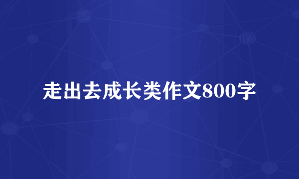 走出去成长类作文800字