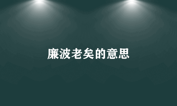 廉波老矣的意思