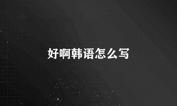 好啊韩语怎么写